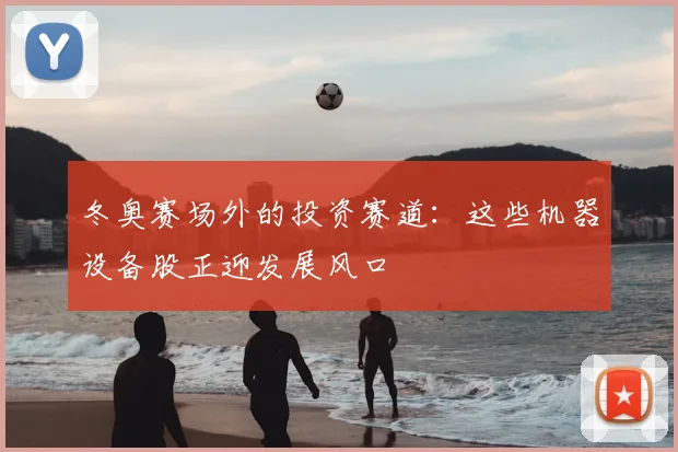 冬奥赛场外的投资赛道：这些机器设备股正迎发展风口