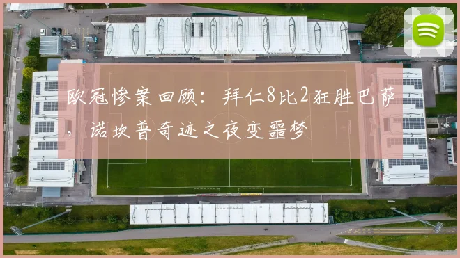 欧冠惨案回顾：拜仁8比2狂胜巴萨，诺坎普奇迹之夜变噩梦