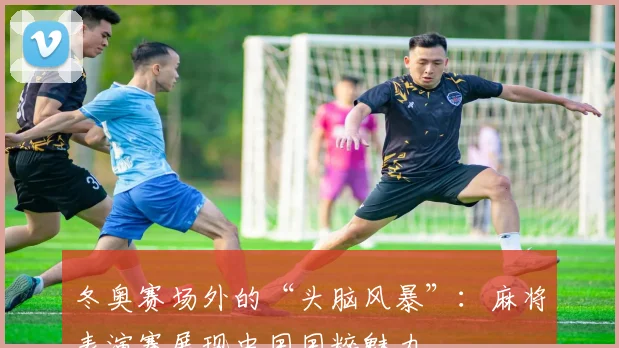 冬奥赛场外的“头脑风暴”：麻将表演赛展现中国国粹魅力