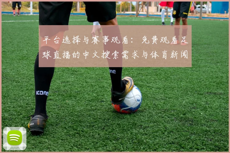 平台选择与赛事观看：免费观看足球直播的中文搜索需求与体育新闻事件影响解析