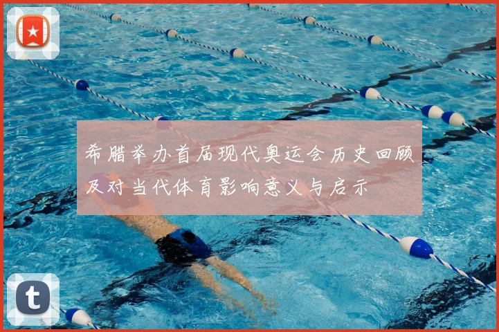 希腊举办首届现代奥运会历史回顾及对当代体育影响意义与启示