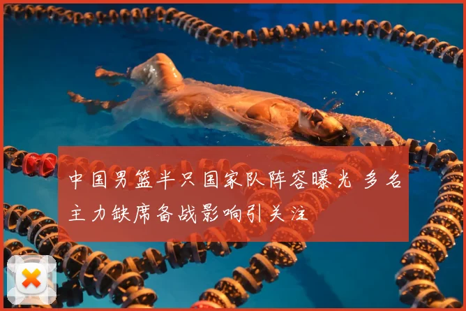 中国男篮半只国家队阵容曝光 多名主力缺席备战影响引关注