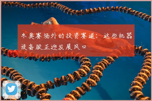 冬奥赛场外的投资赛道：这些机器设备股正迎发展风口