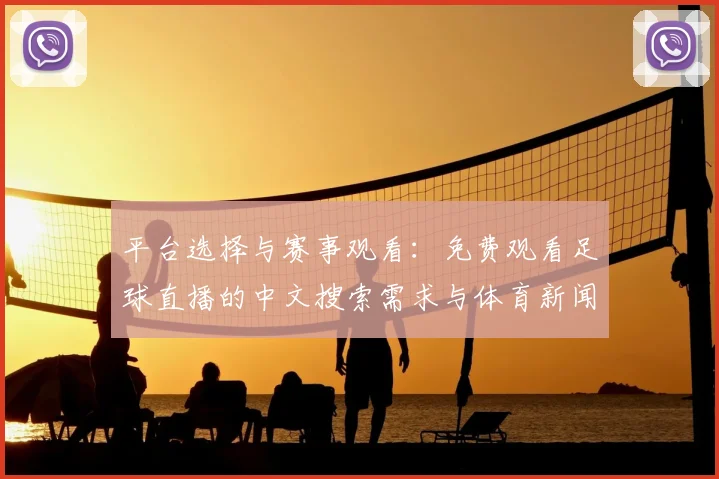 平台选择与赛事观看：免费观看足球直播的中文搜索需求与体育新闻事件影响解析