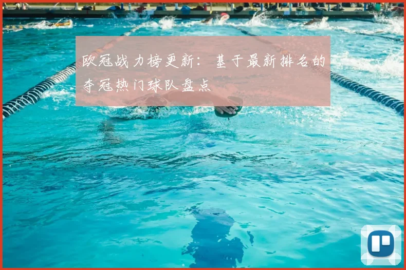 欧冠战力榜更新：基于最新排名的夺冠热门球队盘点